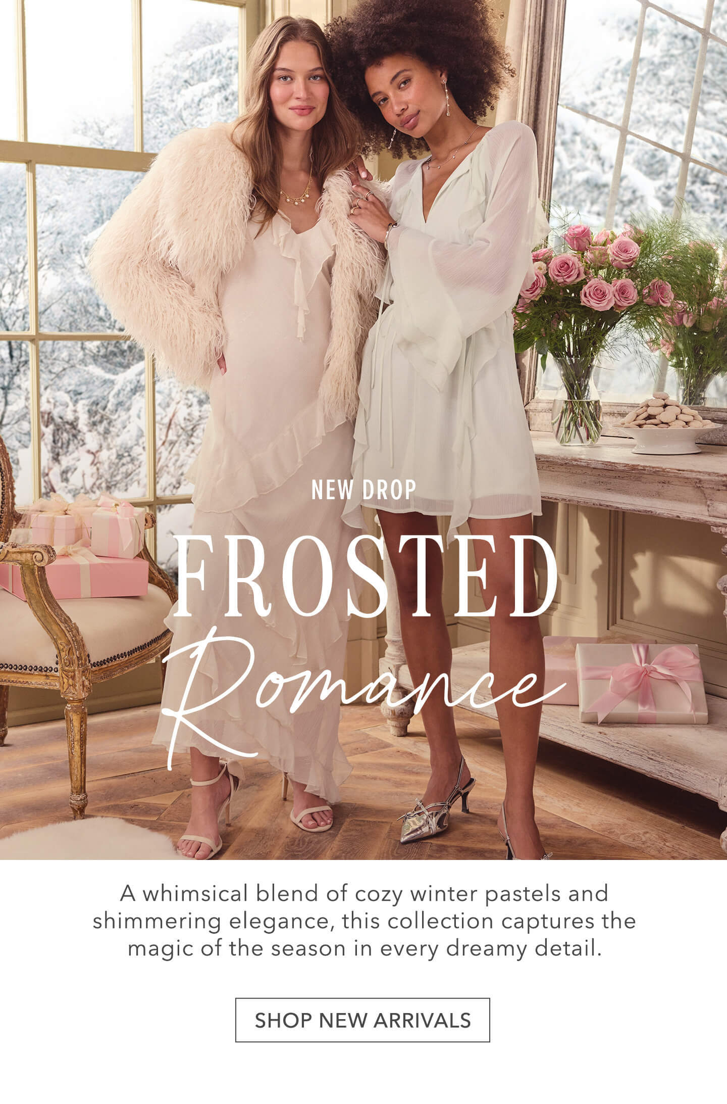 New Drop! Frosted Romance. click here to shop whimsical cozy winter pastels and shimmering styles.
