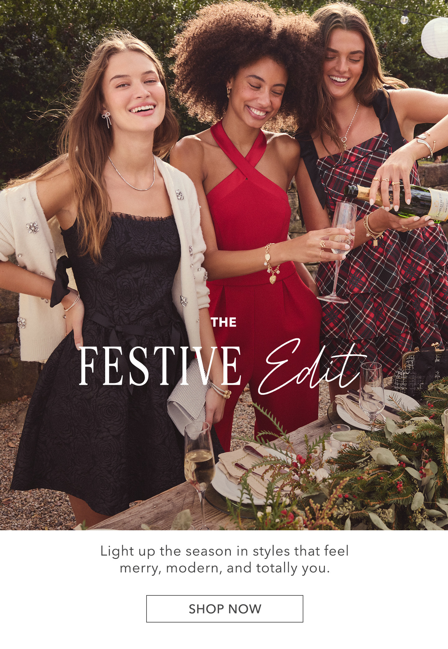 The Festive Edit! Light up the season in styles that feel merry, modern, and totally you. Click here to shop new arrivals.