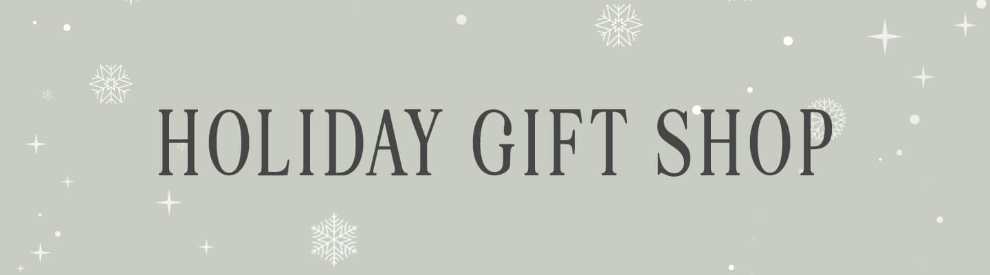 NOW OPEN! Click here to shop our holiday gift shop.
