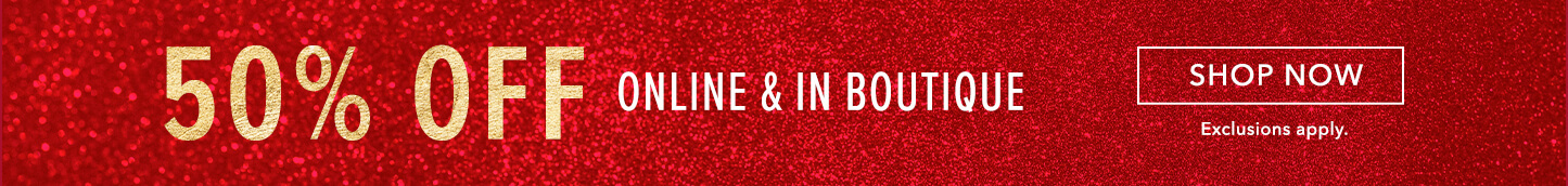 50% Off Online and In Boutique. Click here to shop now.