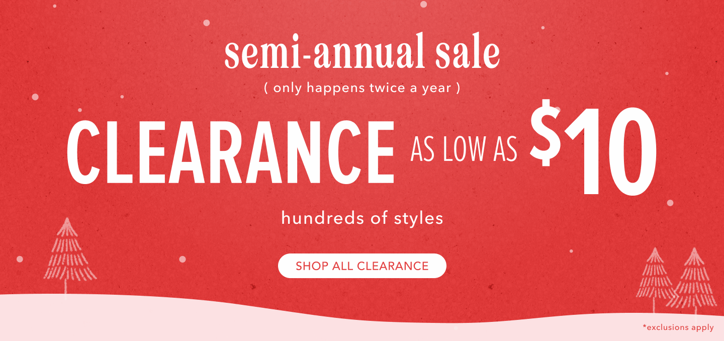 Semi-Annual Sale - only happens twice a year. Clearance As Low as $10. Click here to shop all clearance.