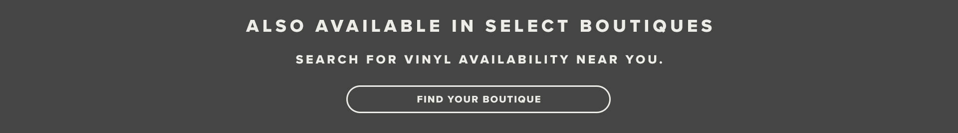 Also Available In Select Boutiques. Search For Vinyl Availability Near You. Click Here To Find Your Boutique. 