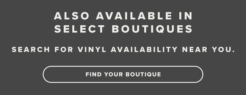 Also Available In Select Boutiques. Search For Vinyl Availability Near You. Click Here To Find Your Boutique. 