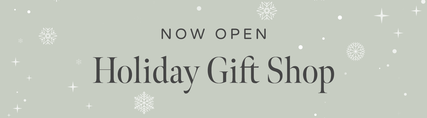 NOW OPEN! Click here to shop our holiday gift shop.
