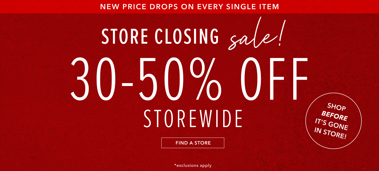 New price drops on every single item. Store Closing sale. 30-50% off Storewide. Click here to find a store near you.