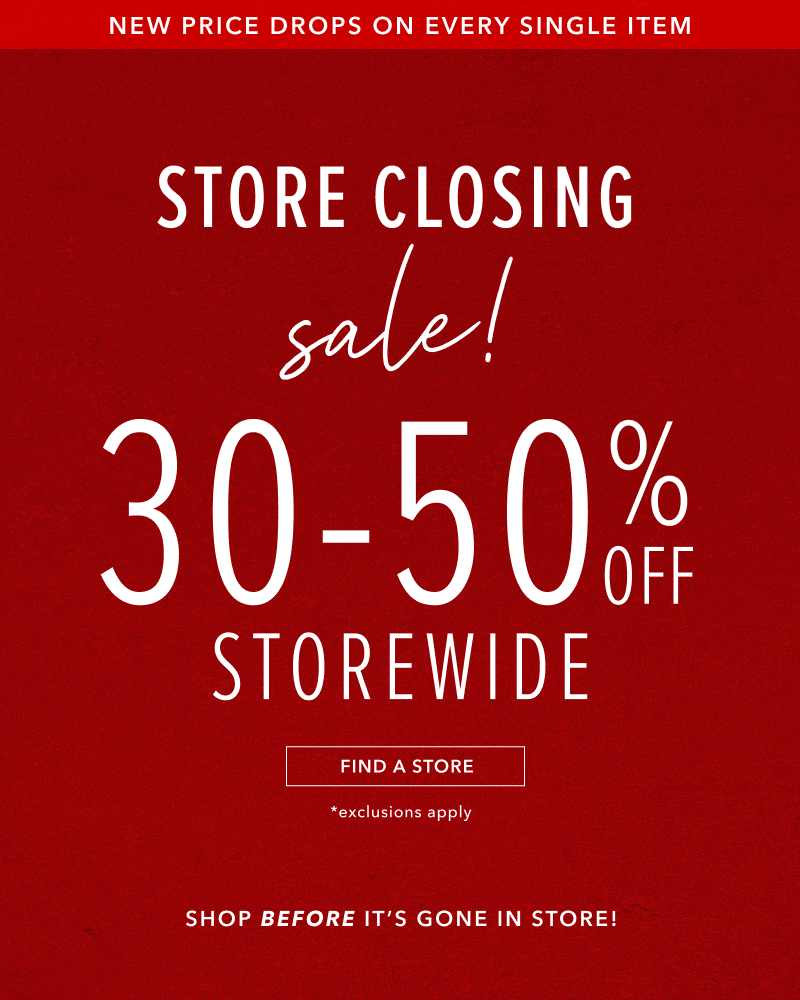 New price drops on every single item. Store Closing sale. 30-50% off Storewide. Click here to find a store near you.