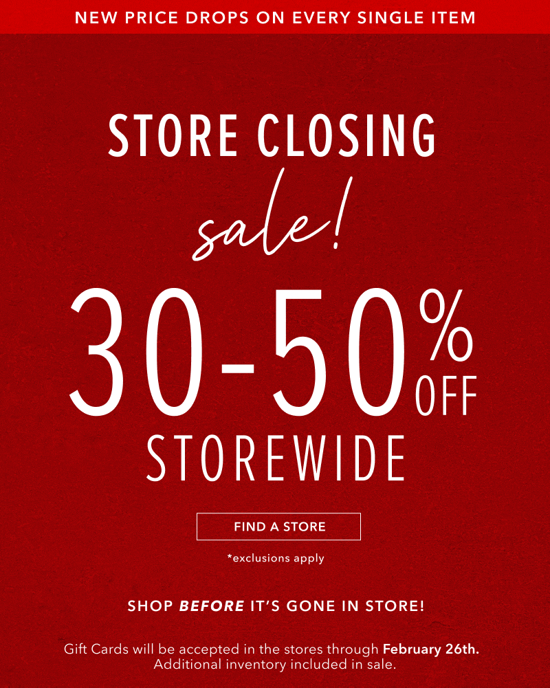 New price drops on every single item. Store Closing sale. 30-50% off Storewide. Click here to find a store near you.
