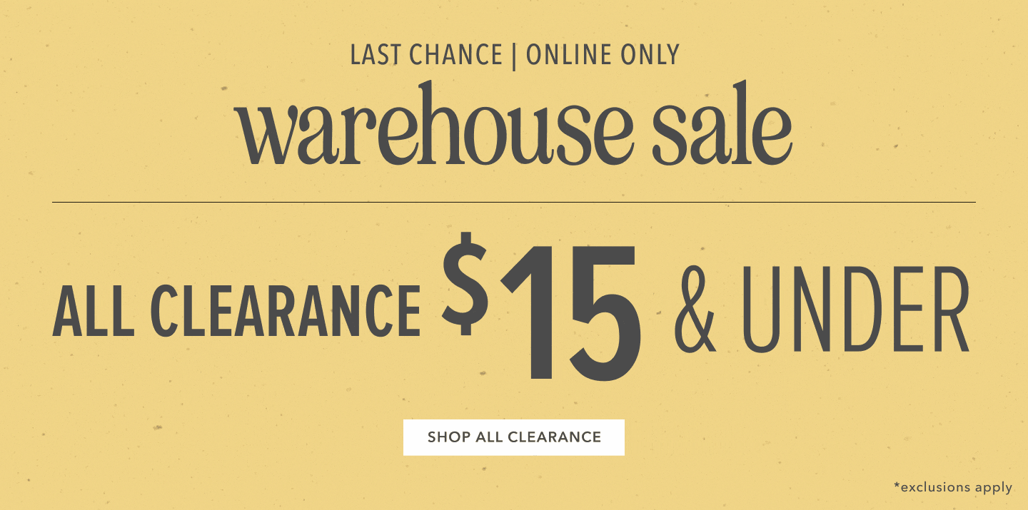 Last Chance Warehouse Sale. All Clearance $15 and Under. Click here to shop clearance.