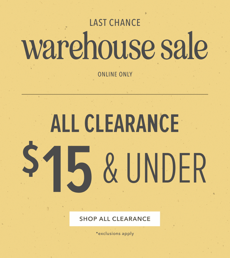 Last Chance Warehouse Sale. All Clearance $15 and Under. Click here to shop clearance.