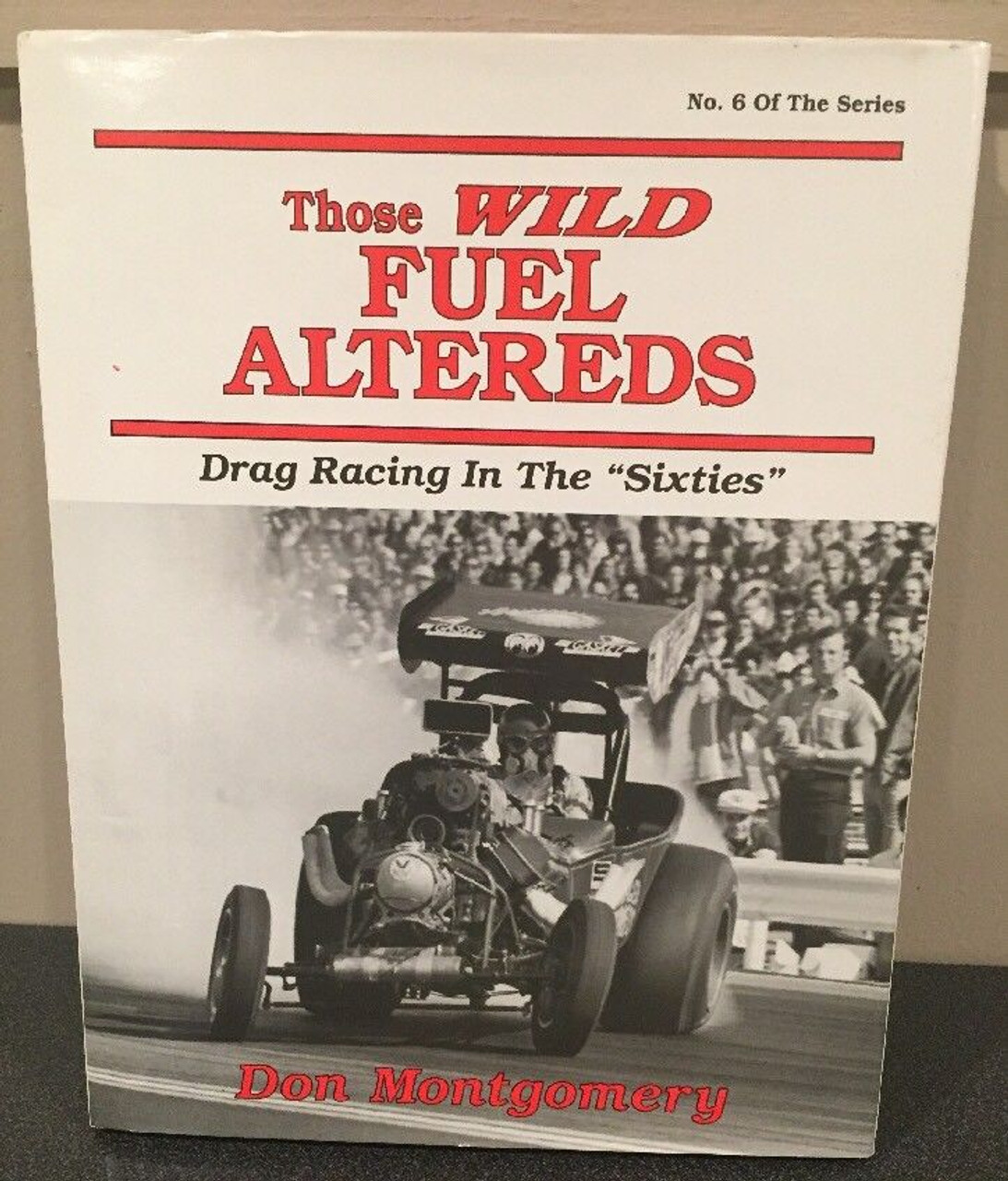 Those Wild Fuel Altereds:Drag Racing in the "Sixties" by Don Montgomery