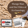 Ethics of Archaeology: Mungo Man YouTube Video