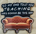 So No One Told You Teaching Was Gonna Be This Way – Friends Inspired Teacher Sticker – Waterproof Vinyl Sticker
