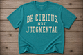 Be Curious, Not Judgmental Shirt