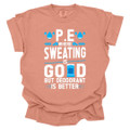 PE Where sweating is good, but deodorant is better - PE Teacher T-Shirt - Comfort Colors 