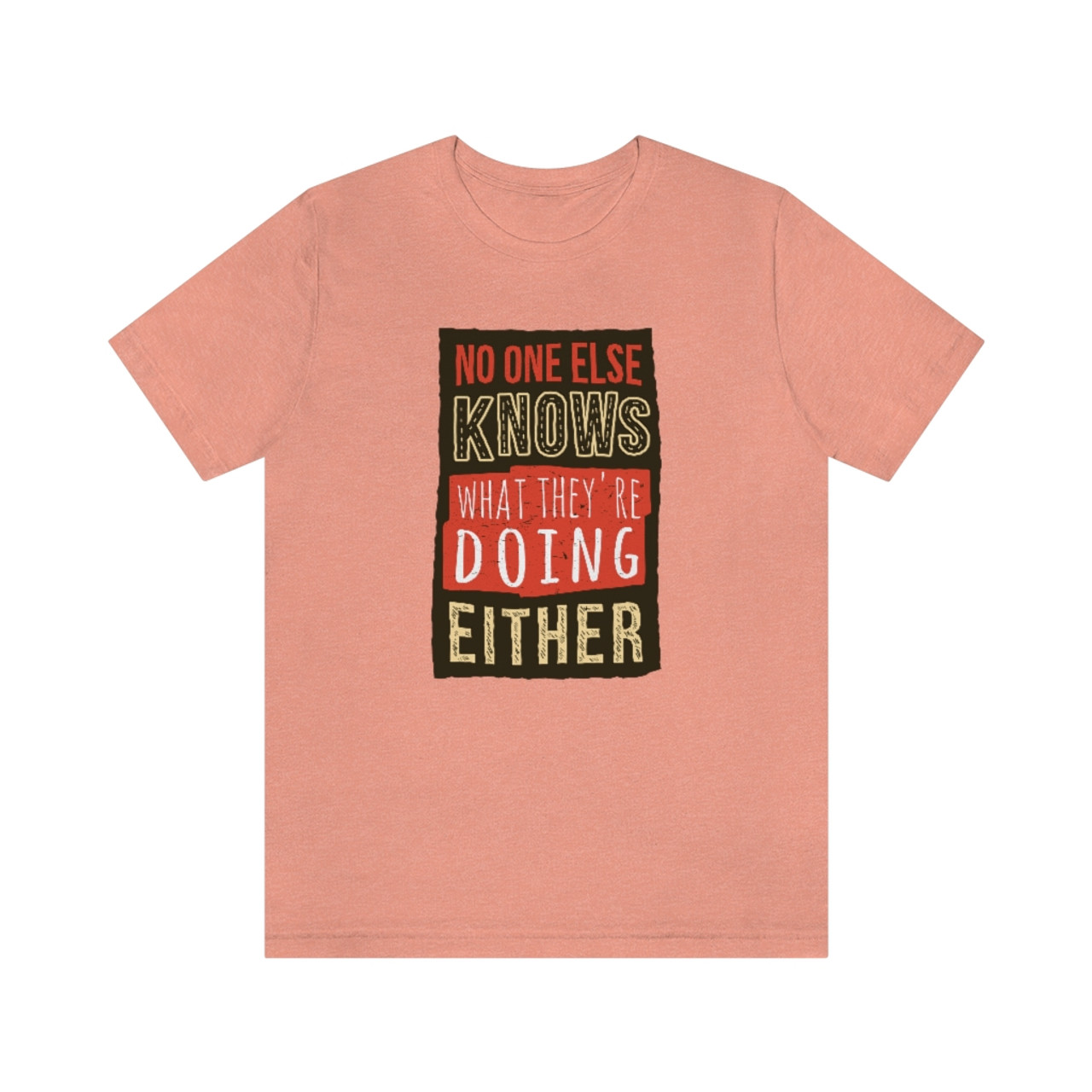 "No one else knows what they're doing either" T-shirt