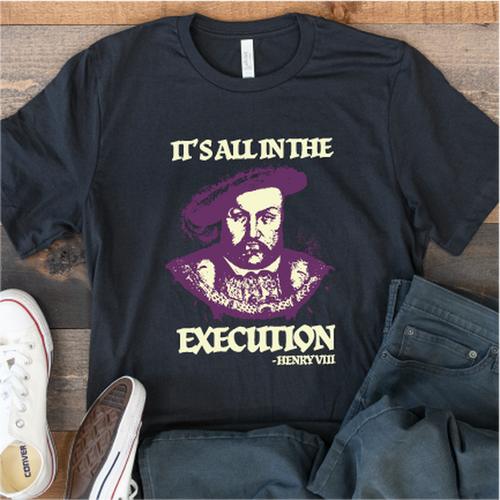 "It's all in the Execution" King Henry VIII
