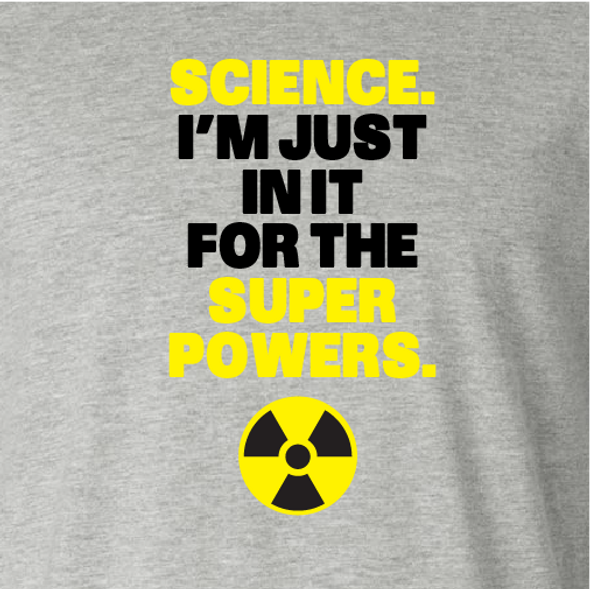 "Science. I'm Just In It For the Super Powers."