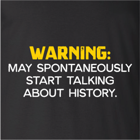 "Warning - May Spontaneously Start Talking About History"