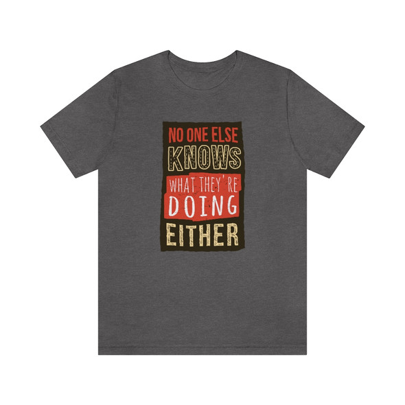 "No one else knows what they're doing either" T-shirt