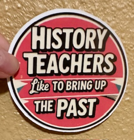 History Teachers Like to Bring Up the Past |  Waterproof Vinyl Sticker- Free Shipping 