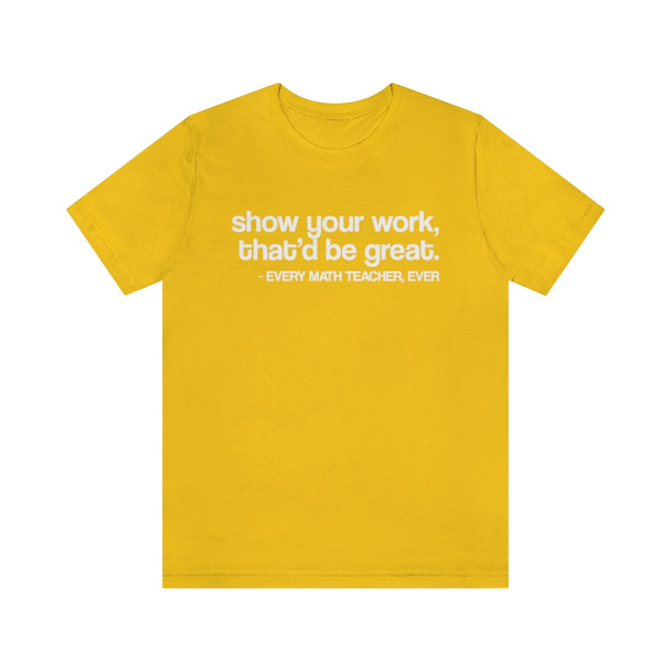 "Show your work, that'd be great" Crew Neck T-shirt