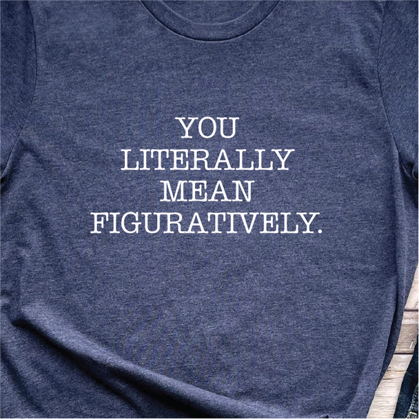 "You literally mean figuratively" - Unisex T-shirt