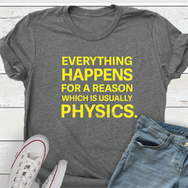 Everything Happens for a Reason, which is usually Physics - Shirt