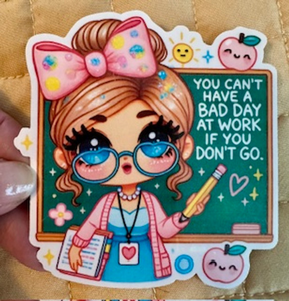 You Can’t Have a Bad Day at Work If You Don’t Go” Waterproof Vinyl Teacher Sticker