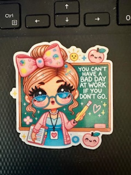 You Can’t Have a Bad Day at Work If You Don’t Go” Waterproof Vinyl Teacher Sticker