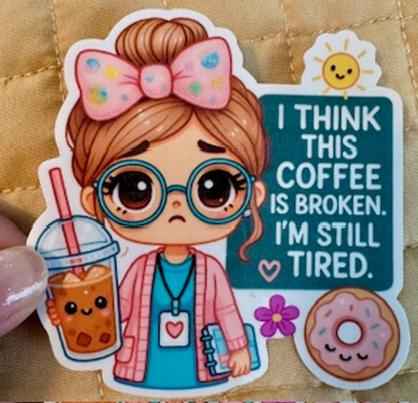 I Think This Coffee is Broken, I'm Still Tired Cute Teacher Sticker Waterproof Vinyl