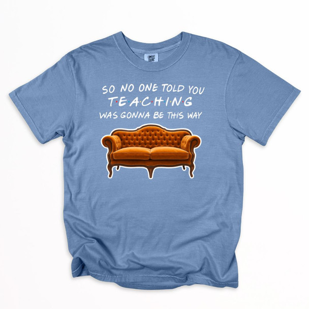 Teacher Friends "So No One Told Teaching Was Going To Be This Way" Shirt on Comfort Colors