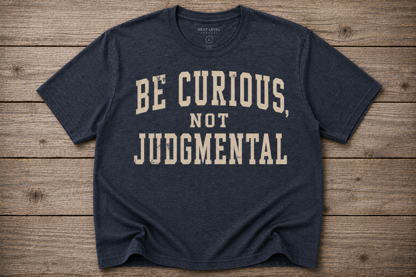 Be Curious, Not Judgmental Shirt