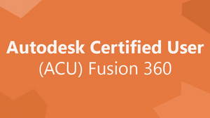 Autodesk Certified User (ACU) Fusion 360 Autodesk Certified User (ACU) Fusion 360