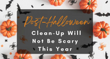 Post-Halloween Clean-Up Will Not Be Scary This Year. Post-Halloween Clean-Up Will Not Be Scary This Year.