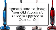 Signs it’s Time to Change your Old Vacuum | Upgrade to Quantum X Vac
