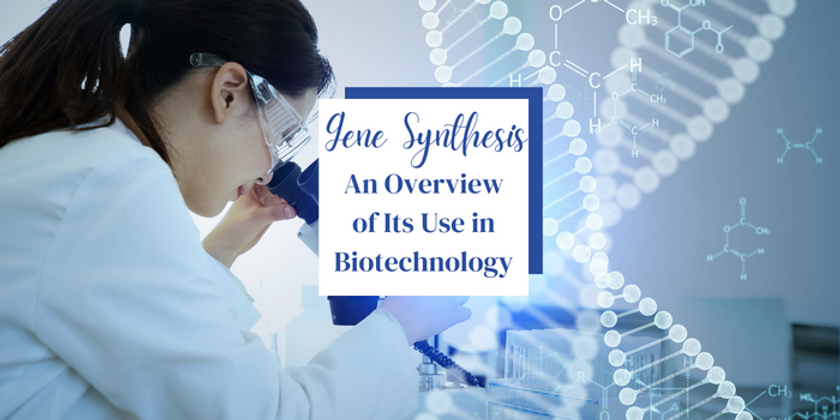 Gene Synthesis: An Overview Of Its Use In Biotechnology