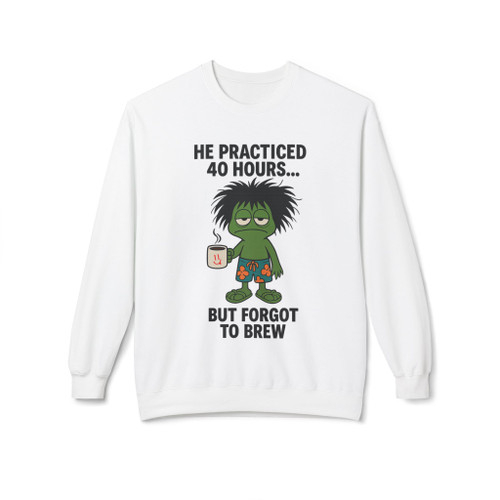 white sweatshirt with frazzled Bert cartoon holding coffee and the text “He Practiced 40 Hours… But Forgot to Brew”
