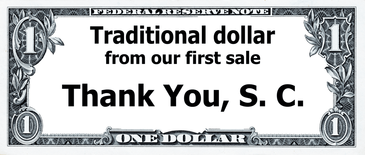  Traditional one-dollar bill from the first customer sale. Thank you, S. C.