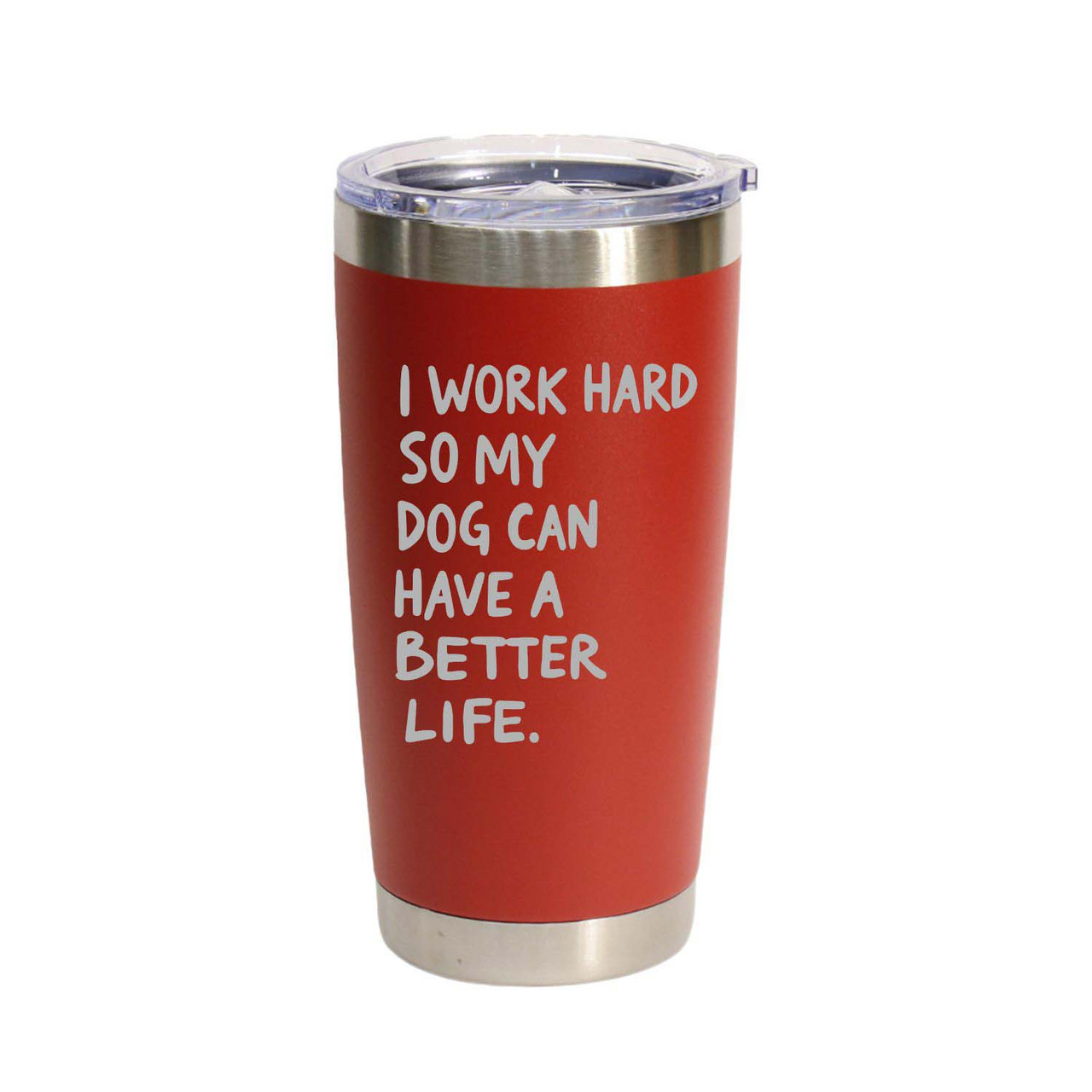 'I Work Hard So My Dog Can Have A Better Life', Stainless Steel Tumbler, 20 Oz., Choose Your Color, Made4You