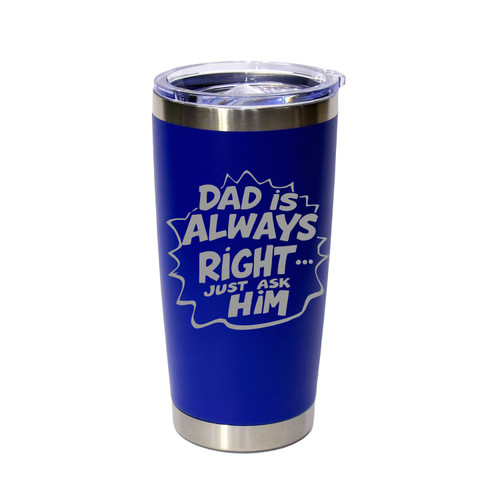 'Dad Is Always Right... Just Ask Him', Stainless Steel Tumbler, 20 Oz., Choose Your Color, Made4You