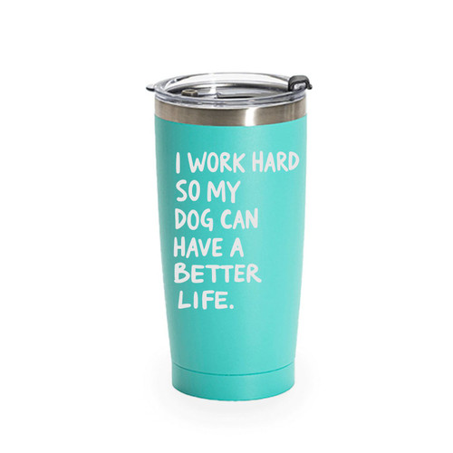 'I Work Hard So My Dog Can Have A Better Life', Stainless Steel Tumbler, 20 Oz., Choose Your Color, Made4You