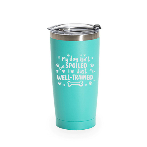 'My Dog Isn't Spoiled I Am Just Well Trained', Stainless Steel Tumbler, 20 Oz., Choose Your Color, Made4You
