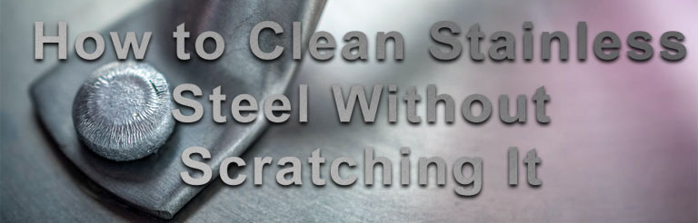 How to Clean Stainless Steel Without Scratching It