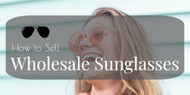 How to Sell Wholesale Sunglasses - 9 Quick Tips