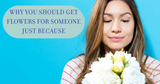 Why You Should Get Flowers for Someone Just Because