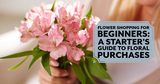 Flower Shopping for Beginners: A Starter's Guide to Floral Purchases