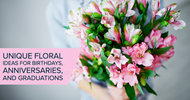 Unique Floral Ideas for Birthdays, Anniversaries, and Graduations
