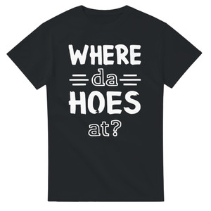 Funny Meme T-Shirt – Where Da Hoes At? Comedy Tee