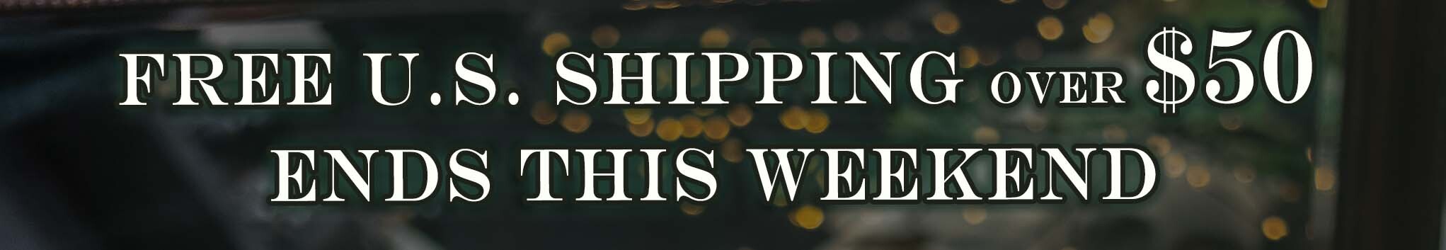 Free U.S. Shipping over $50 Ends This Weekend
