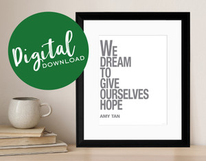 We Dream to Give Ourselves Hope - Amy Tan, Inspirational Quote Print. DIGITAL DOWNLOAD We Dream to Give Ourselves Hope - Amy Tan, Inspirational Quote Print. DIGITAL DOWNLOAD